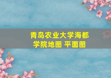 青岛农业大学海都学院地图 平面图